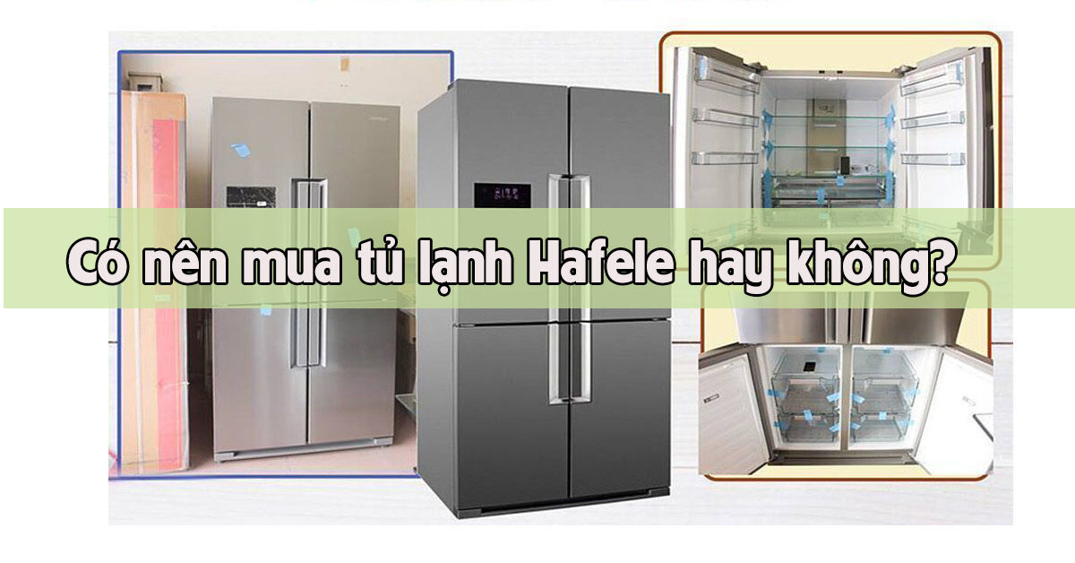 Có nên mua tủ lạnh Hafele hay không? Nên chọn mua model nào?