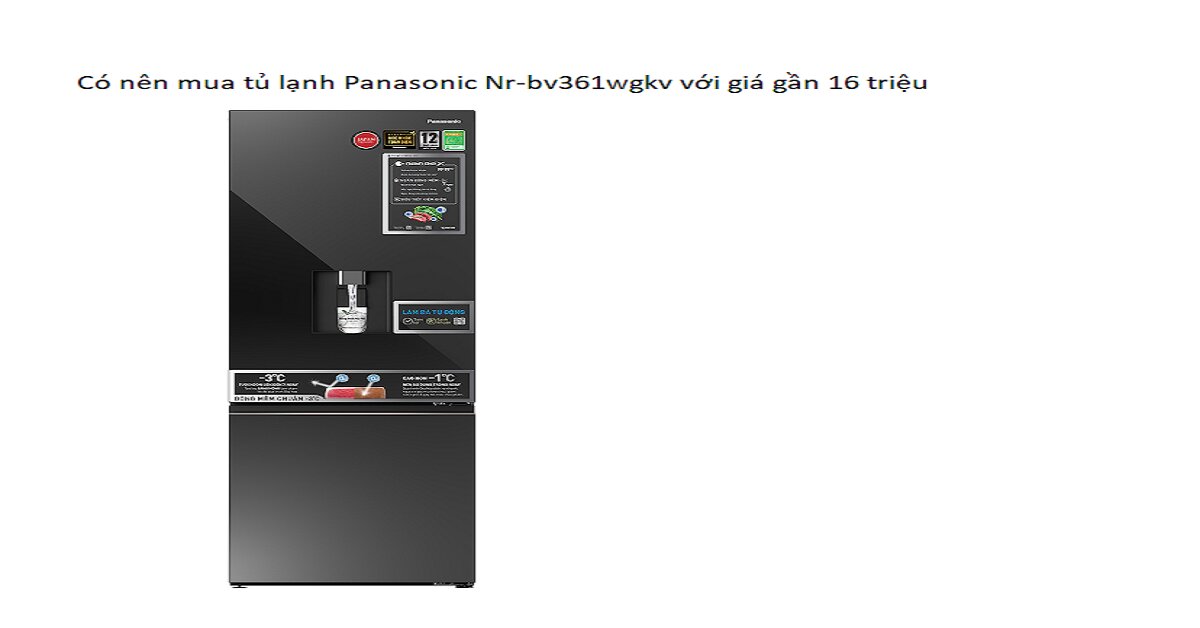 Có nên mua tủ lạnh Panasonic Nr-bv361wgkv với giá hơn 16 triệu