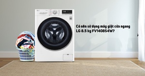 Có nên sử dụng máy giặt cửa ngang LG 8.5 kg FV1408S4W?