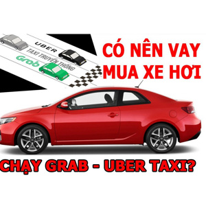 Có nên vay mua ô tô trả góp để chạy uber, grab không?