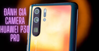 Đánh giá chất lượng camera của Huawei P30 Pro có tốt không?