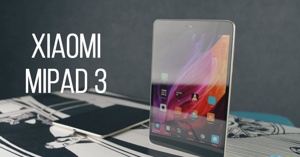 Đánh giá chi tiết máy tính bảng Xiaomi Mipad 3