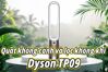Đánh giá Dyson TP09 - Quạt không cánh lọc không khí hiệu quả hay chỉ mang tính chất tượng trưng?