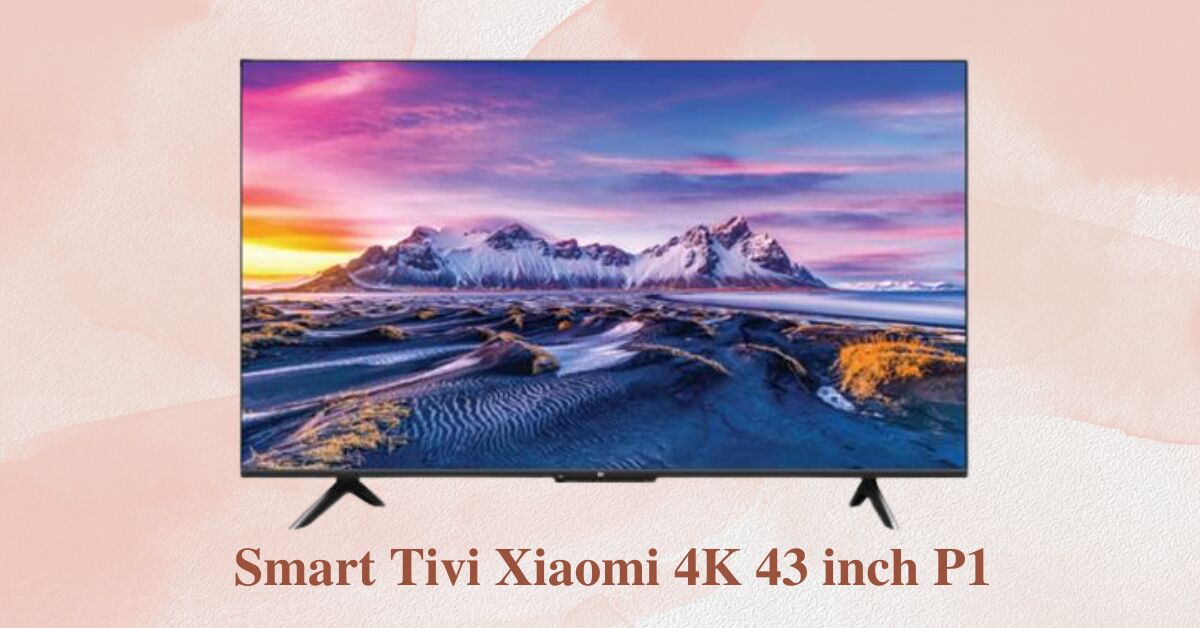 Đánh giá Smart Tivi Xiaomi 4K 43 inch P1 và những lý do bạn nên lựa chọn mẫu tivi này.