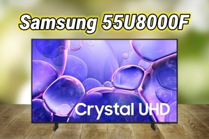 Đánh giá tivi Samsung 55U8000F – Tivi LED phổ thông “mới toanh” của năm 2025, giá trị đầy hứa hẹn