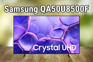 Đánh giá tivi Samsung QA50U8500F – Nhiều ưu điểm, nhưng cũng nhiều hạn chế