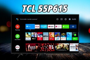 Đánh giá tivi TCL 55P615: Sự lựa chọn kinh tế cho trải nghiệm 4K