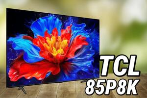 Đánh giá tivi TCL 85P8K: Cung cấp trải nghiệm toàn diện với mức giá phải chăng