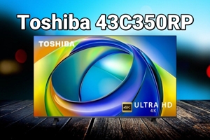Đánh giá Toshiba 43C350RP: Biến không gian giải trí gia đình thành rạp chiếu thu nhỏ
