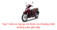 Điểm danh 7 mẫu xe tay ga nữ được ưa chuộng nhất những năm gần đây