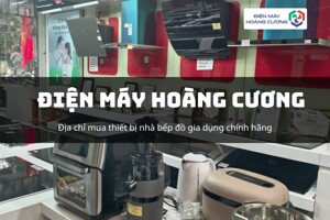Điện máy Hoàng Cương: Giải pháp gia dụng toàn diện cho không gian bếp Việt