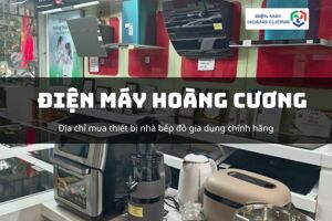 Điện máy Hoàng Cương: Giải pháp gia dụng toàn diện cho không gian bếp Việt