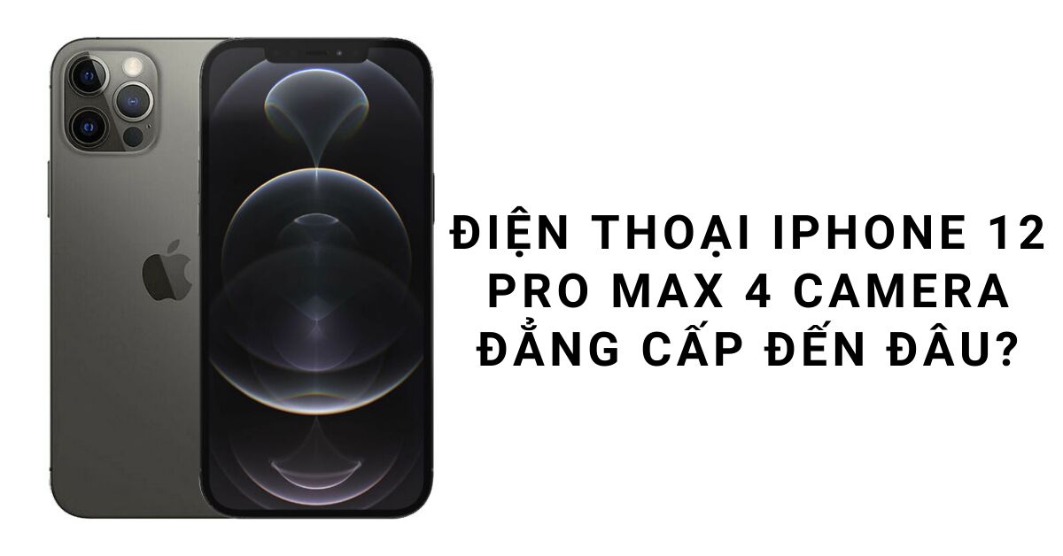 Điện thoại iPhone 12 Pro Max với 3 camera đẳng cấp đến đâu?