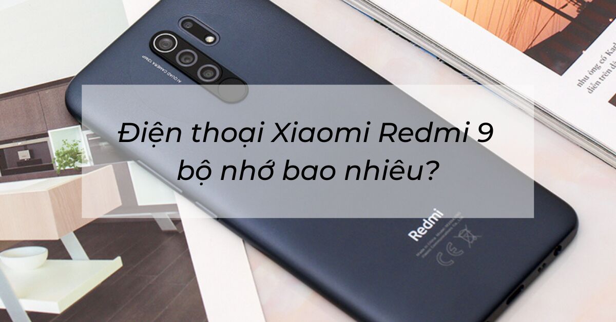 Điện thoại Xiaomi Redmi 9 bộ nhớ bao nhiêu? Có đủ dùng hay không?