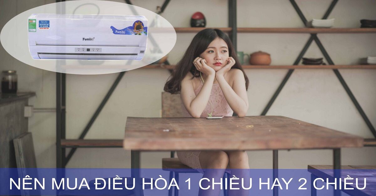 Điều hòa 2 chiều và điều hòa 1 chiều khác nhau thế nào?