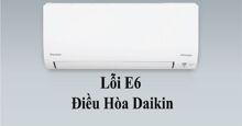 Điều hòa Daikin báo lỗi E6: Nguyên nhân và cách chữa