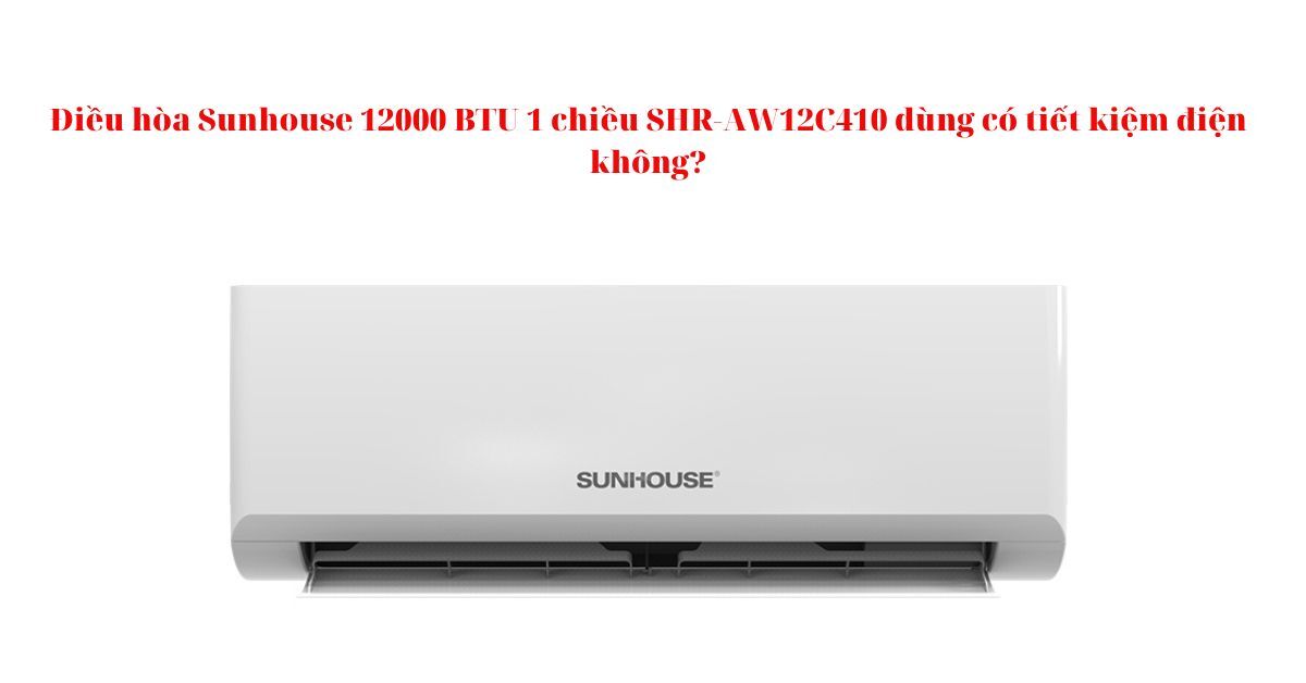 Điều hòa Sunhouse 12000 BTU 1 chiều SHR-AW12C410 dùng có tiết kiệm điện không?