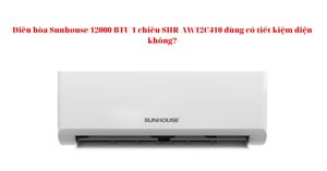 Điều hòa Sunhouse 12000 BTU 1 chiều SHR-AW12C410 dùng có tiết kiệm điện không?