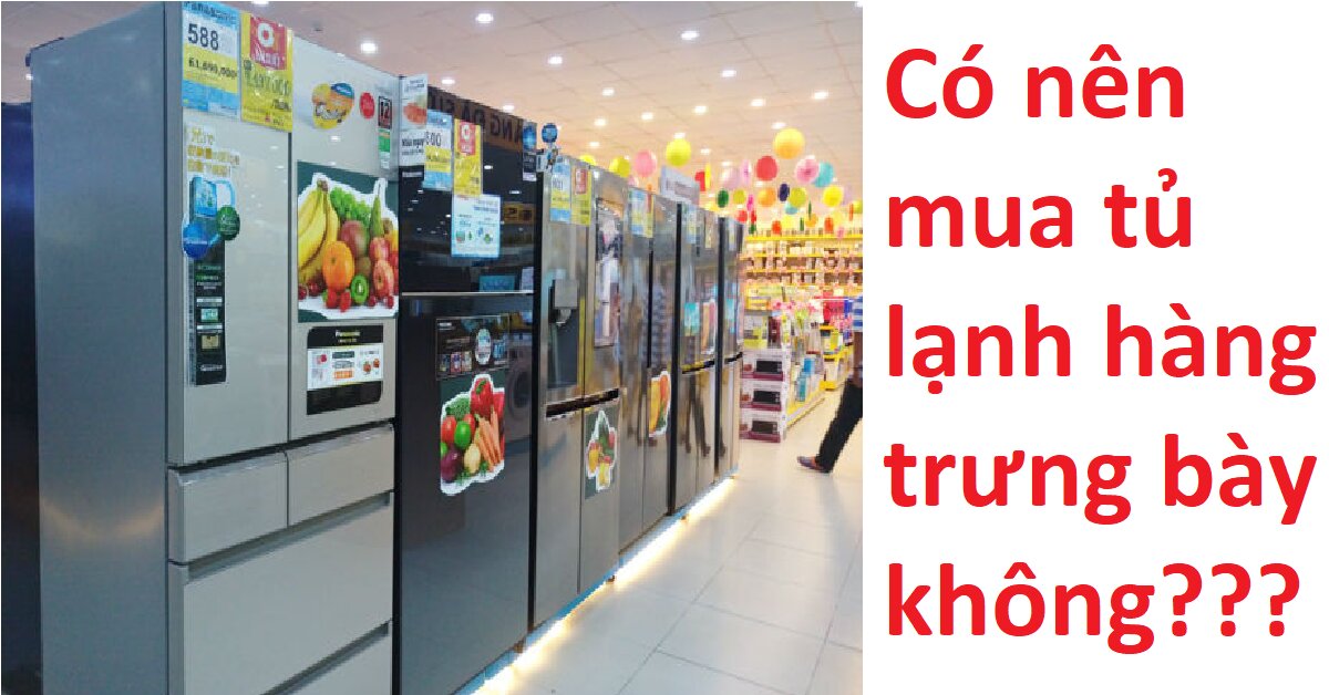 Có nên mua tủ lạnh hàng trưng bày ở các siêu thị điện máy không?
