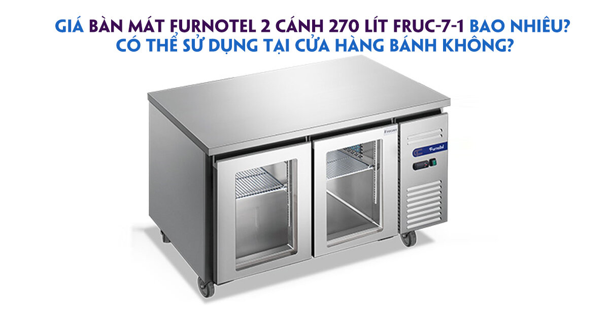 Giá bàn mát Furnotel FRUC-7-1 bao nhiêu? Có thể sử dụng tại cửa hàng bánh không?