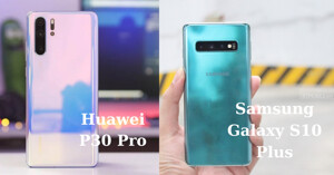 Giữa Huawei P30 Pro và Samsung Galaxy S10 Plus, nên chọn chiếc smartphone nào?