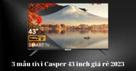 Gợi ý 3 mẫu tivi Casper 43 inch giá rẻ đáng mua năm 2023