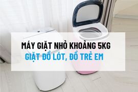 Gợi ý một số model máy giặt nhỏ khoảng 5kg phù hợp giặt đồ trẻ sơ sinh, đồ lót
