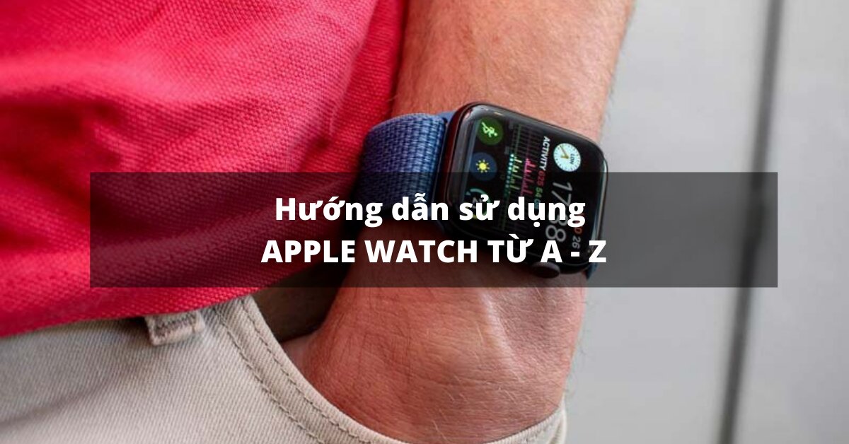 Hướng dẫn cách bật đồng hồ thông minh Apple Watch cho người lần đầu sử dụng