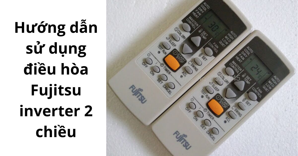 Hướng dẫn chi tiết cách dùng điều hòa Fujitsu inverter 2 chiều
