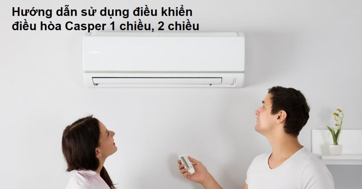Hướng dẫn sử dụng điều hòa Casper 1 chiều, 2 chiều chi tiết