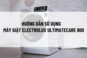 Hướng dẫn sử dụng máy giặt Electrolux Ultimatecare 800 đúng cách, bền lâu