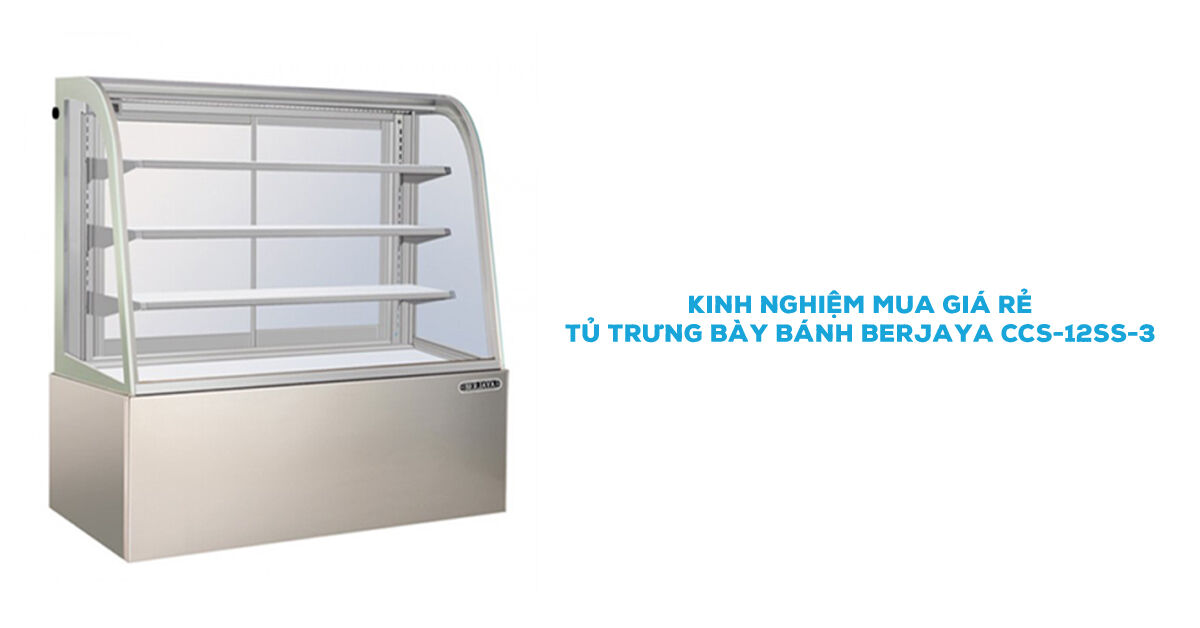 Kinh nghiệm mua tủ trưng bày Berjaya CCS-12SS-3 được giá rẻ bạn nên biết