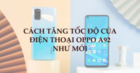 Làm thế nào để tăng tốc độ của điện thoại OPPO A92 như mới