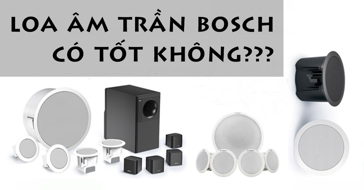 Loa âm trần Bosch có tốt không? Nên mua loại nào?