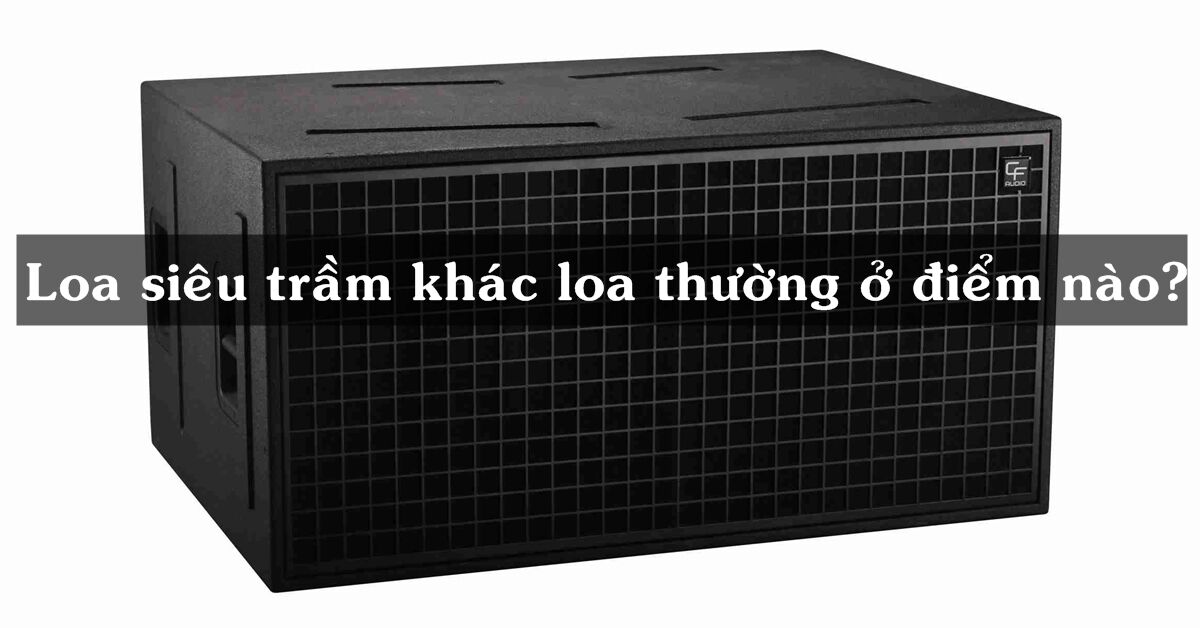 Loa siêu trầm và loa thường khác nhau ở điểm nào?