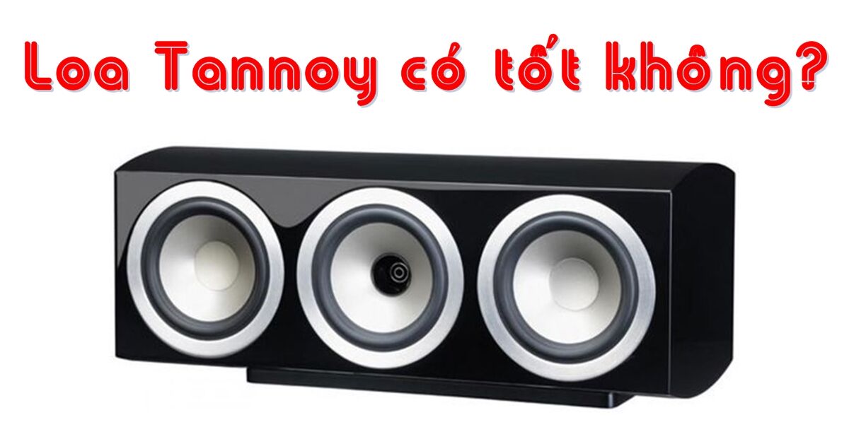 Loa Tannoy có tốt không? Những dòng loa Tannoy nào đang hot trong năm 2018?