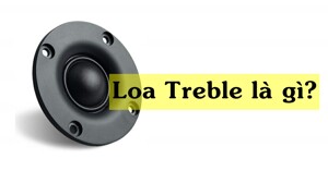 Loa treble và những điều bạn cần biết để có dàn âm thanh hay