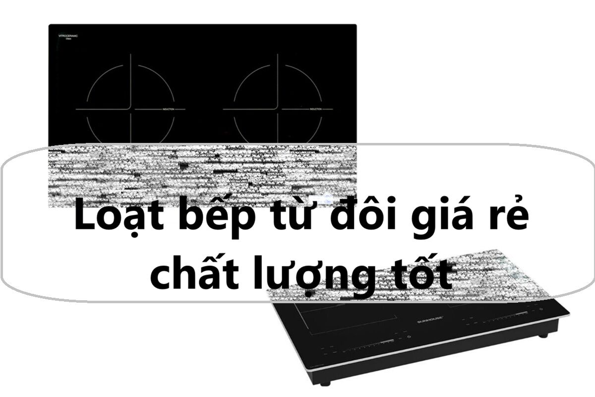 Loạt bếp từ đôi giá rẻ dưới 5 triệu đồng chất lượng tốt đáng mua đầu năm 2026
