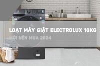 Loạt máy giặt Electrolux 10kg mới ra mắt 2024 giá chỉ hơn 6 triệu đồng