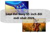 Loạt tivi Sony 55 inch đời mới nhất 2026, nhìn là muốn “rút ví” ngay vì quá đẹp và xịn