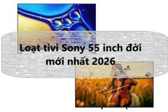 Loạt tivi Sony 55 inch đời mới nhất 2026, nhìn là muốn “rút ví” ngay vì quá đẹp và xịn