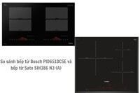 Lựa chọn bếp từ Bosch PID651DC5E hay Sato SIH386 N3: Đánh giá chi tiết