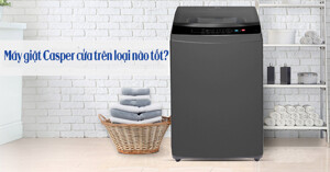 Máy giặt Casper cửa trên loại nào tốt đáng chọn mua?