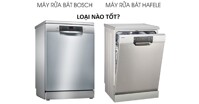 Máy rửa bát loại nào tốt nhất? Bosch hay Hafele?
