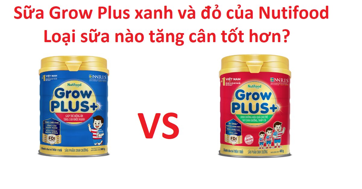 So sánh sữa Grow Plus xanh và đỏ của Nutifood - Loại sữa nào tăng cân tốt hơn?