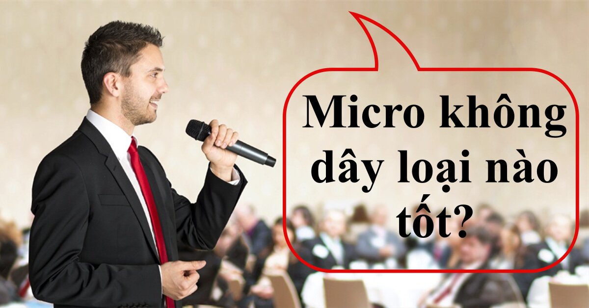 Micro không dây loại nào tốt và nên mua nhất 2022?
