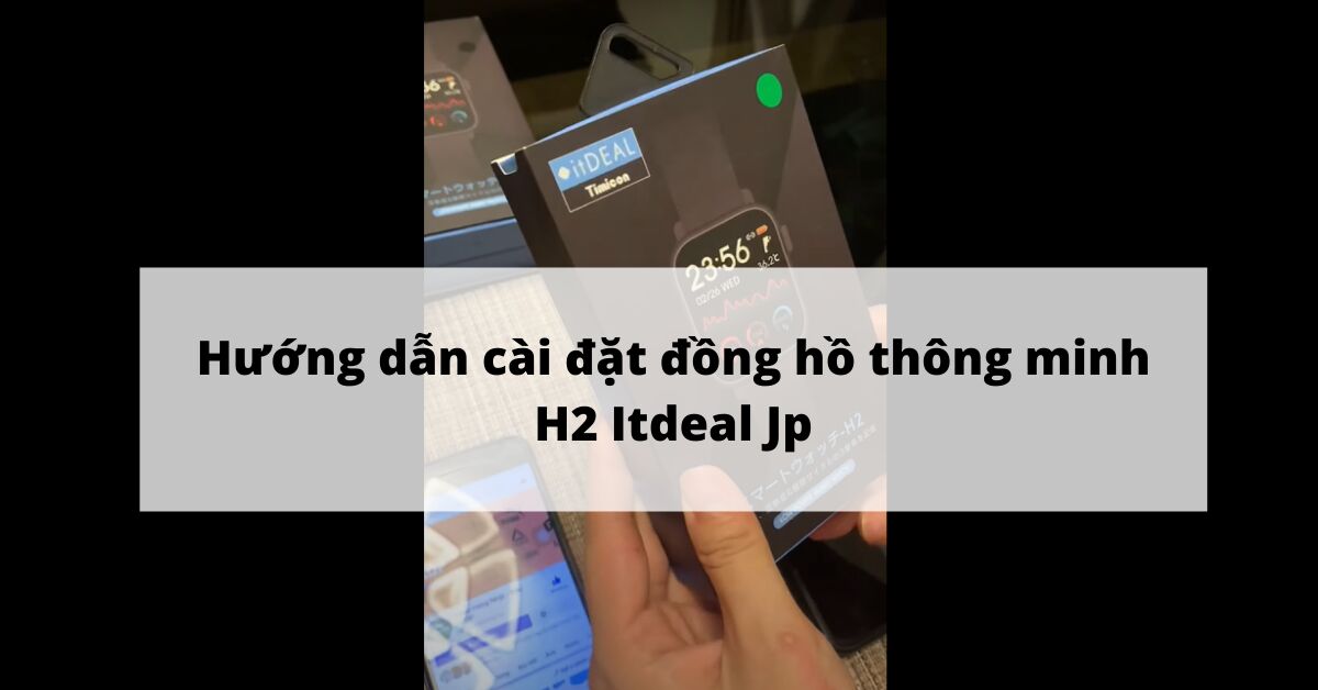 Mở hộp và hướng dẫn cài đặt đồng hồ thông minh H2 Itdeal Jp