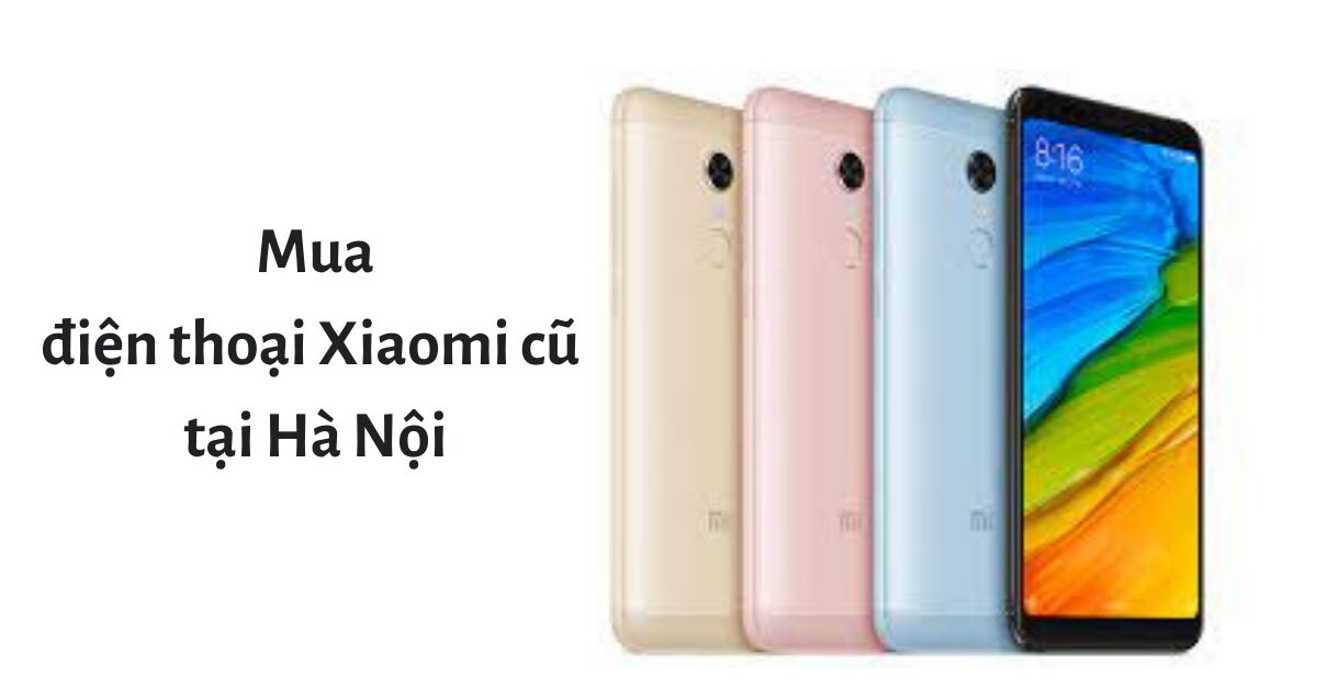 Mua điện thoại Xiaomi cũ tại Hà Nội, nên hay không?