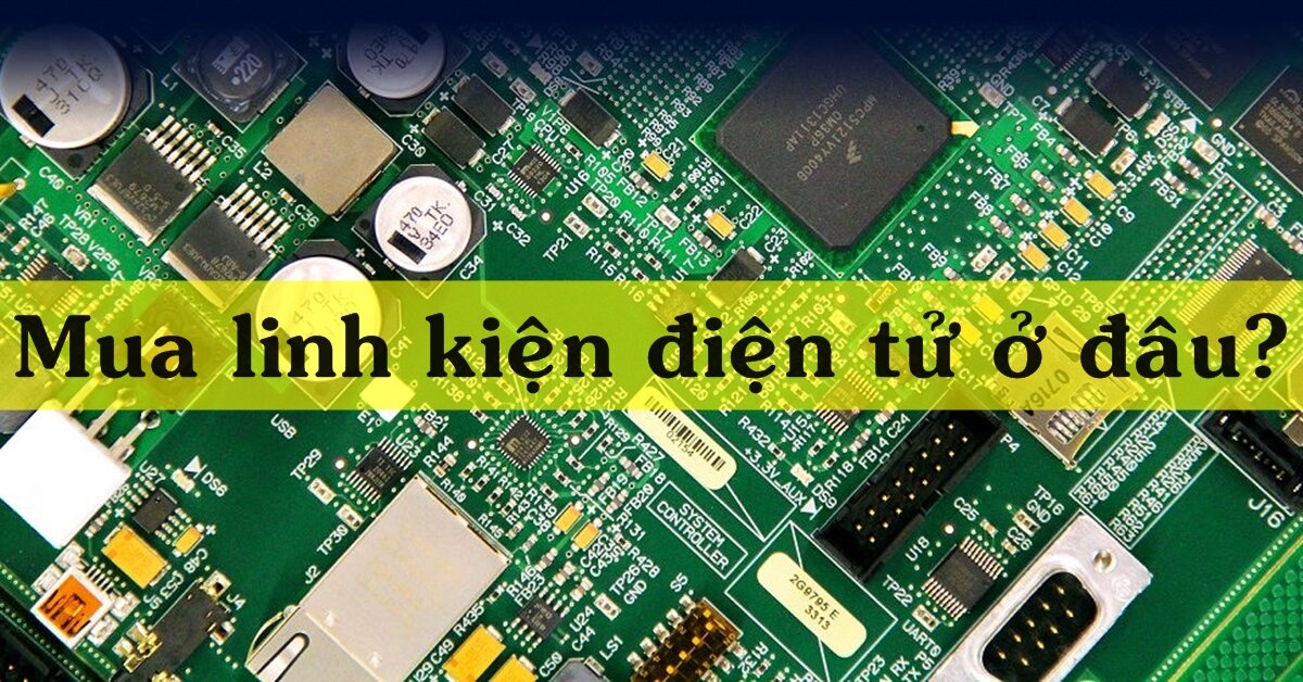 Mua linh kiện điện tử ở đâu chất lượng mà giá phải chăng?