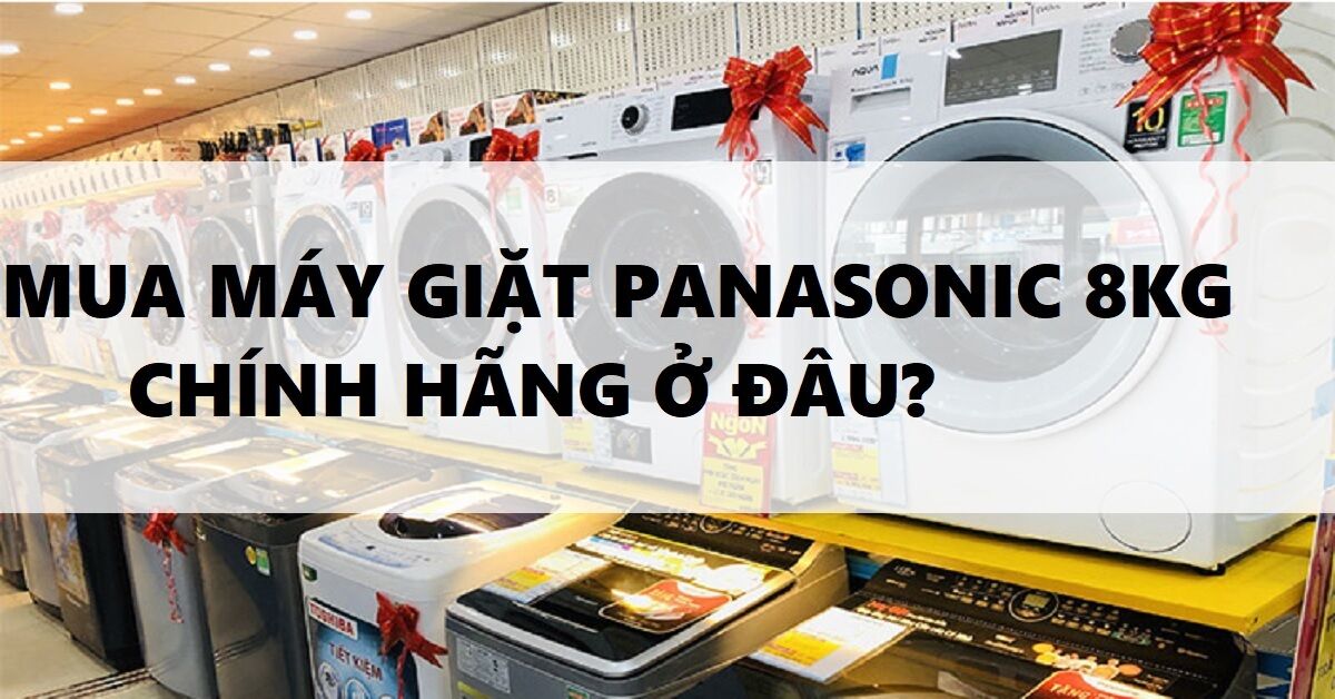 Mua máy giặt Panasonic 8kg chính hãng ở đâu?